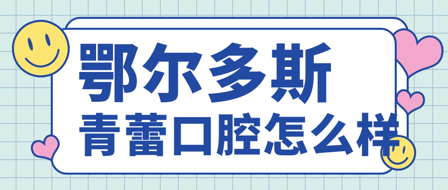 鄂尔多斯市东胜区牙齿矫正医院哪家强？权威推荐青蕾、市卫士、众康口腔医院，口碑之选！