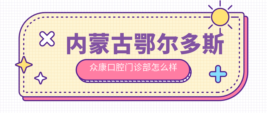 内蒙古鄂尔多斯众康口腔门诊部