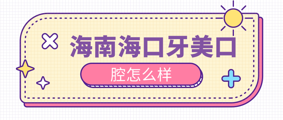 海口市美兰区口腔医院哪家强？权威推荐：牙美、陈积奋、李惠芬——牙齿矫正医院口碑排行榜