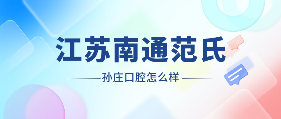 南通市海安市牙齿矫正医院哪家强？范氏孙庄、海安黄曦、印高俊领衔的十大口腔医院口碑推荐