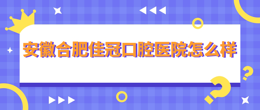 安徽合肥佳冠口腔医院
