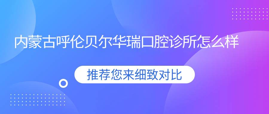 内蒙古呼伦贝尔华瑞口腔诊所