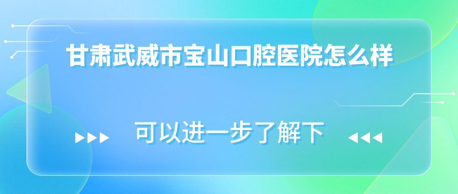 甘肃武威市宝山口腔医院
