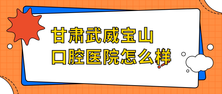 甘肃武威宝山口腔医院