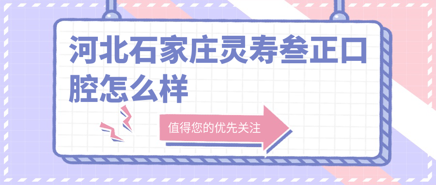 石家庄市灵寿县口腔医院哪家强？权威推荐三正、孙丽娜、德尔口腔医院，口碑见证实力！