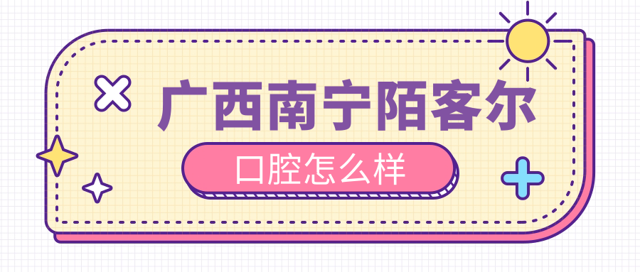 广西南宁陌客尔口腔