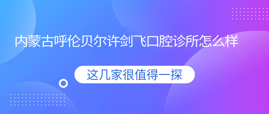内蒙古呼伦贝尔许剑飞口腔诊所