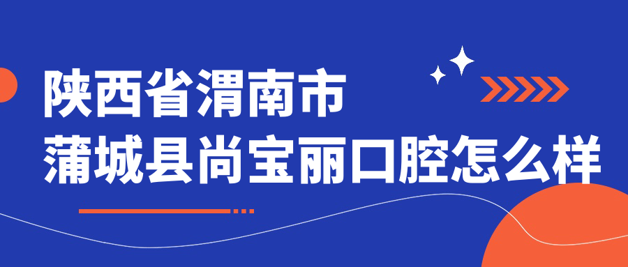 陕西省渭南市蒲城县尚宝丽口腔