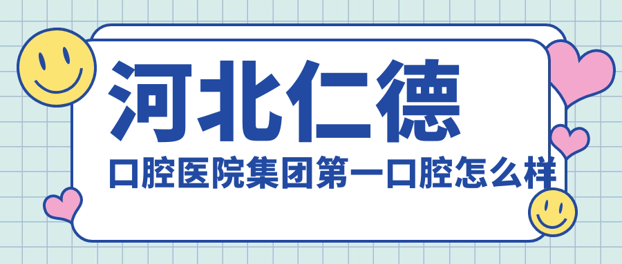 河北仁德口腔医院集团第一口腔