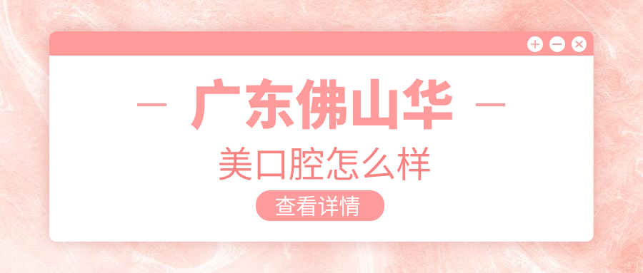 佛山市禅城区口腔医院哪家强？华美、春芽、禅医三家医院口碑大比拼！