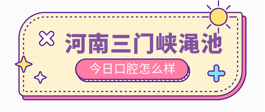 河南三门峡渑池今日口腔