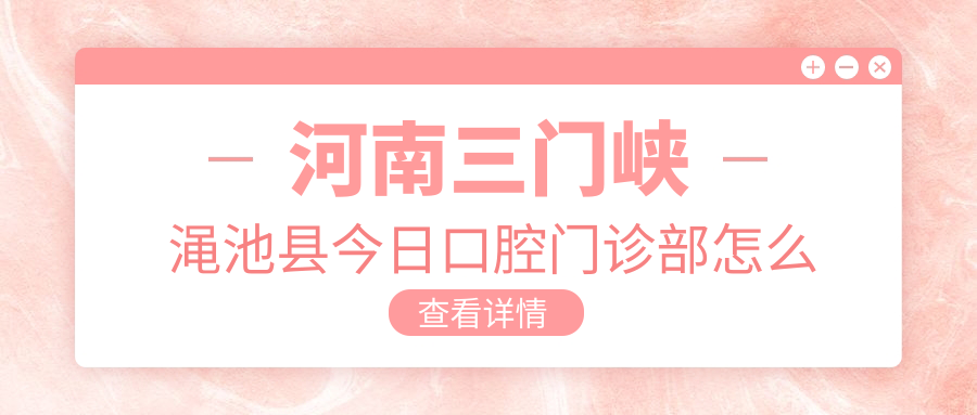 河南三门峡渑池县今日口腔门诊部