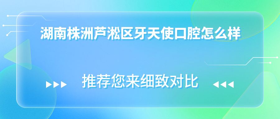 湖南株洲芦淞区牙天使口腔