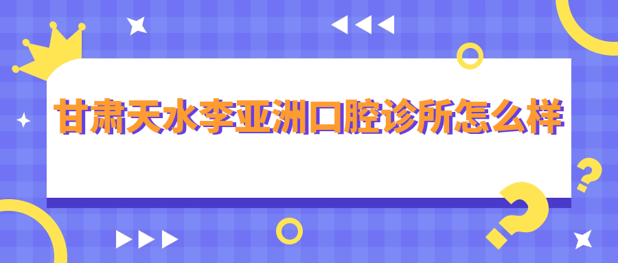 天水市秦州区种植牙医院哪家强？2023年口碑推荐：李亚洲口腔医院、博雅口腔医院、华济口腔医院位列前三！