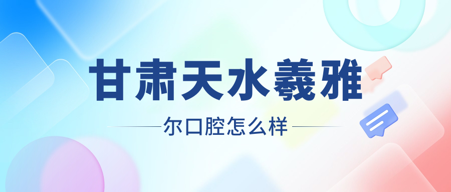 甘肃天水羲雅尔口腔