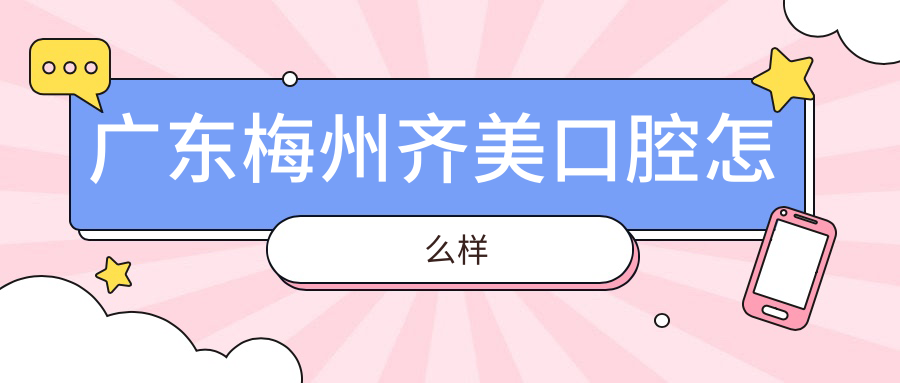 梅州市梅江区口腔医院哪家强？权威推荐：齐美、美程、健雅三大医院口碑大比拼！