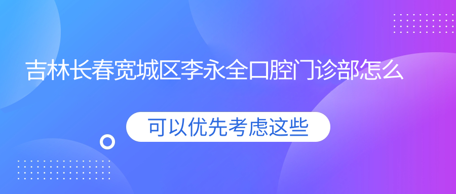 吉林长春宽城区李永全口腔门诊部