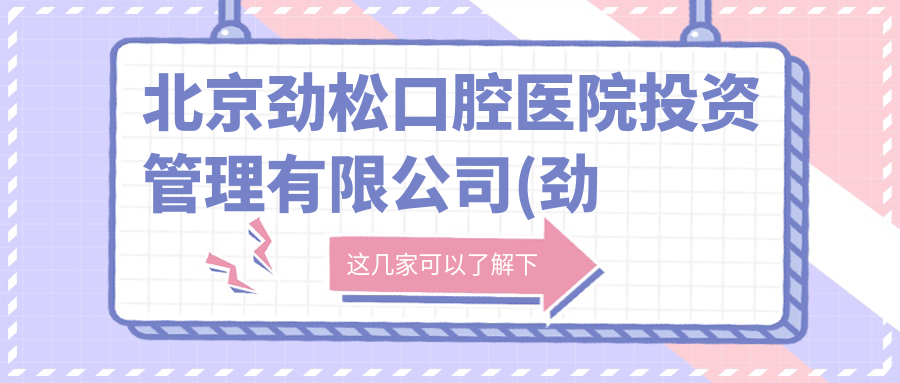 北京劲松口腔医院投资管理有限公司(劲松口腔方庄院)