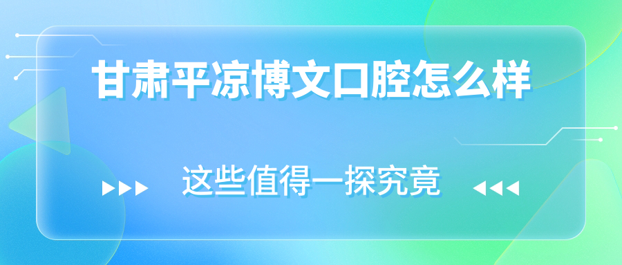 甘肃平凉博文口腔