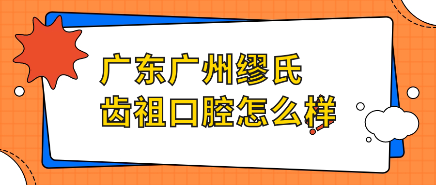 广东广州缪氏齿祖口腔