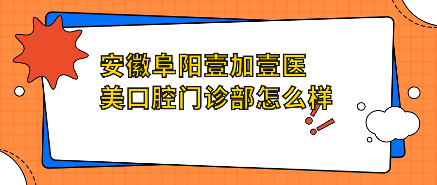 安徽阜阳壹加壹医美口腔门诊部