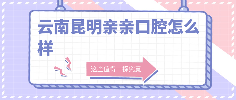 云南昆明亲亲口腔