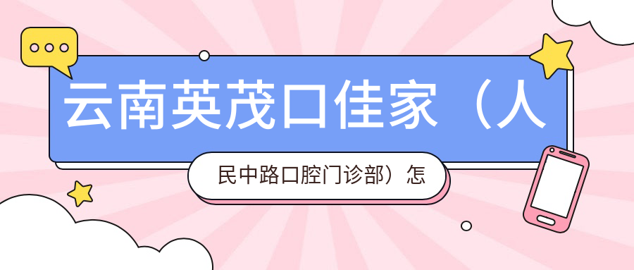 云南英茂口佳家（人民中路口腔门诊部）