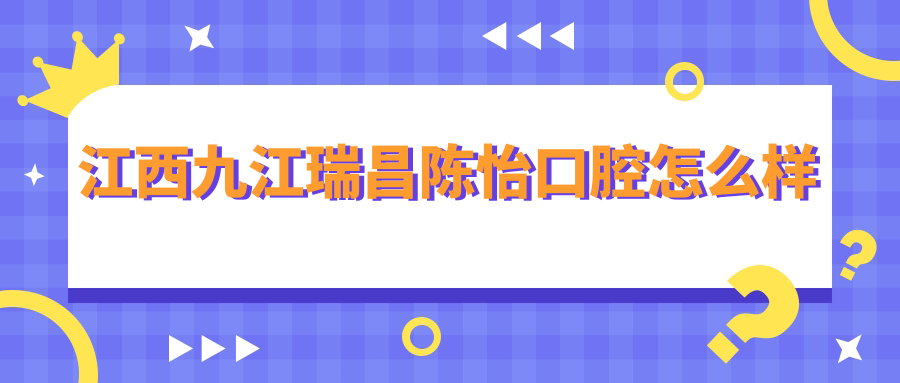 江西九江瑞昌陈怡口腔