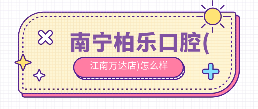 南宁柏乐口腔(江南万达店)