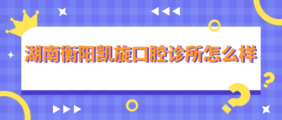 湖南衡阳凯旋口腔诊所