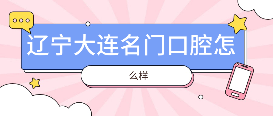 大连市金州区口腔医院哪家强？权威推荐德美、洁雅、康美佳，口碑爆棚的前三甲！