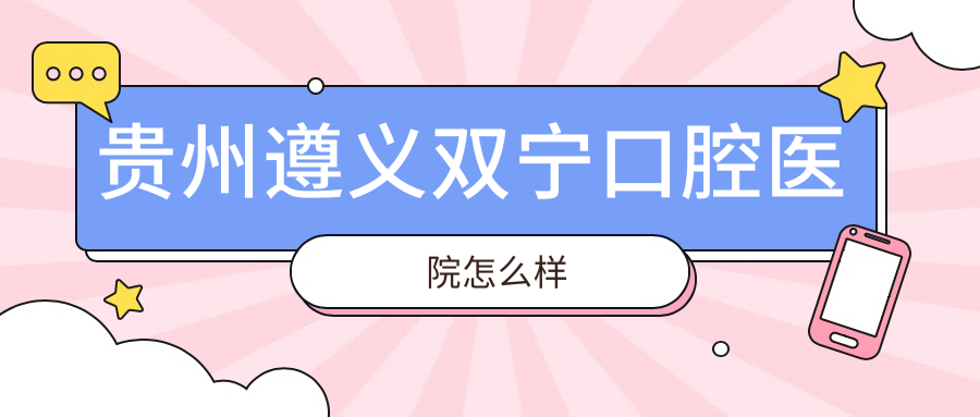 贵州遵义双宁口腔医院