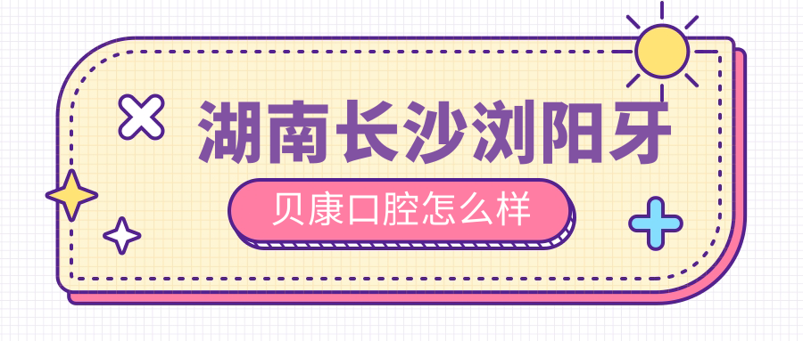 湖南长沙浏阳牙贝康口腔