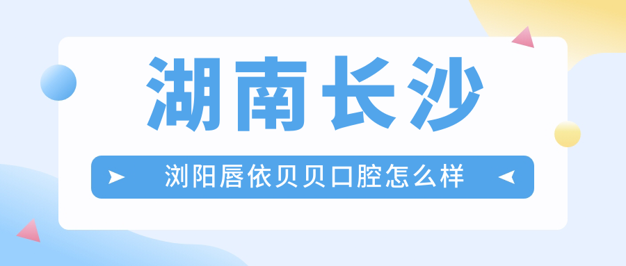 湖南长沙浏阳唇依贝贝口腔