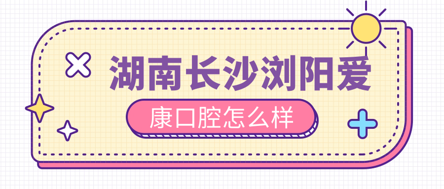 湖南长沙浏阳爱康口腔