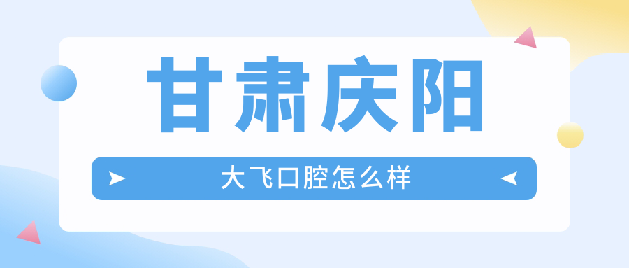 甘肃庆阳大飞口腔