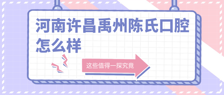 许昌市禹州市牙齿矫正医院哪家强？权威推荐陈氏、爱齿、赛尔博大口腔医院，口碑爆表！