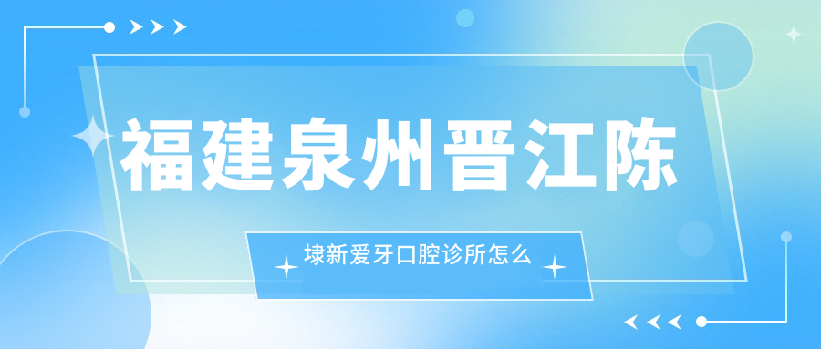 福建泉州晋江陈埭新爱牙口腔诊所