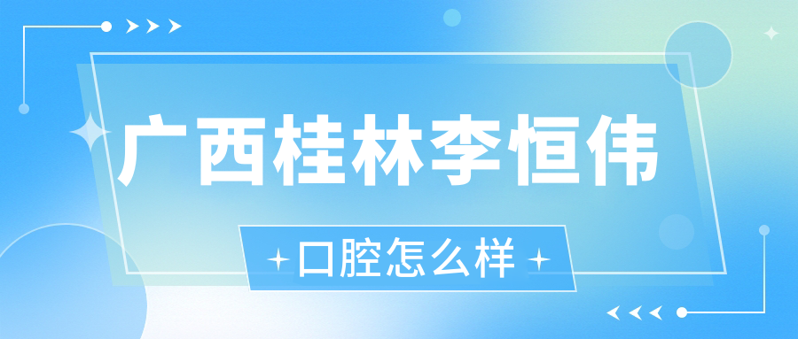 广西桂林李恒伟口腔