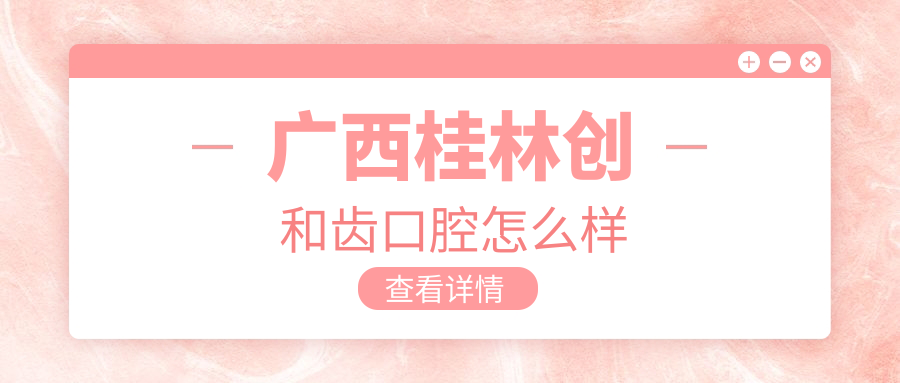 广西桂林创和齿口腔