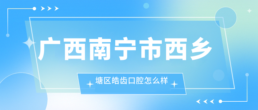 广西南宁市西乡塘区皓齿口腔