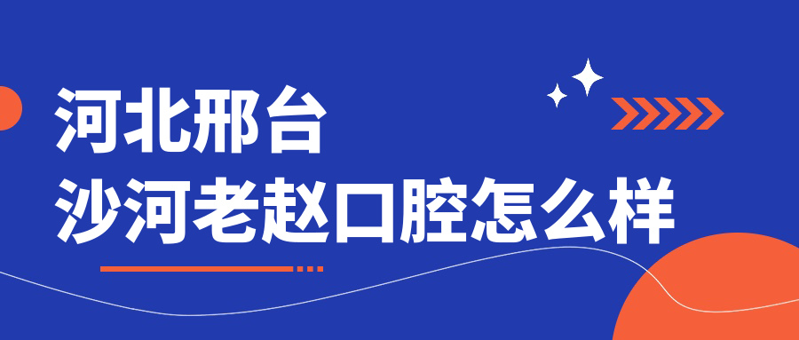 邢台市沙河市口腔医院哪家强？老赵、诺晟、彭向飞等口腔医院口碑大比拼，推荐你这四家！