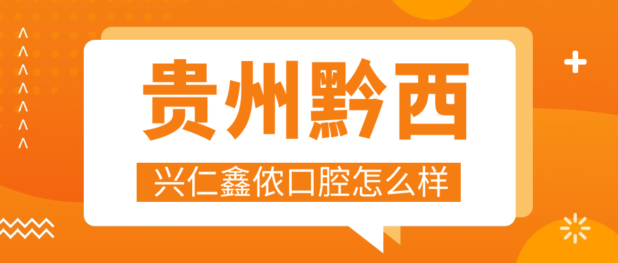 黔西南布依族苗族自治州兴仁市种植牙医院大比拼：黔西鑫侬、黔西南雅克、康齿佳三家医院口碑推荐