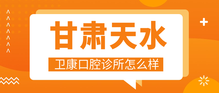 天水市秦州区儿牙医院排行榜：卫康、博雅、贝洁三家医院口碑推荐