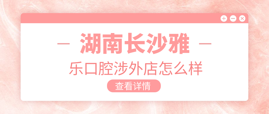 湖南长沙雅乐口腔涉外店