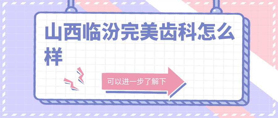 临汾市尧都区口腔医院哪家强？权威推荐完美、德瑞、合美三家医院口碑爆棚！
