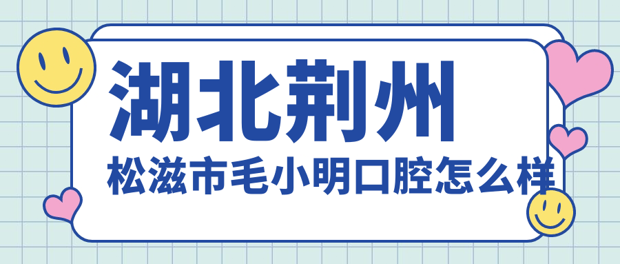 湖北荆州松滋市毛小明口腔