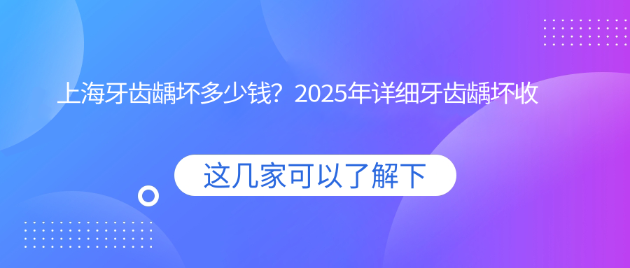 上海牙齿龋坏多少钱？2025年详细牙齿龋坏收费表