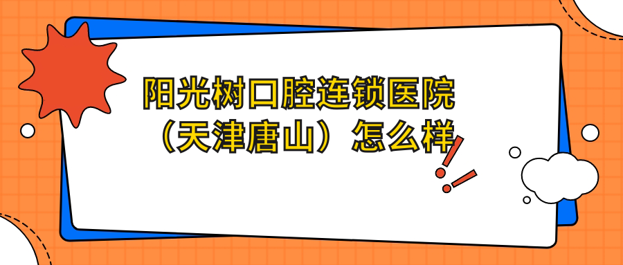 阳光树口腔连锁医院（天津唐山）