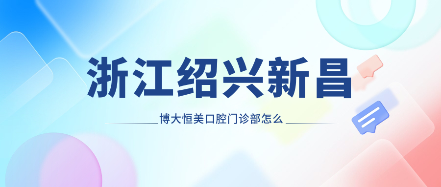 浙江绍兴新昌博大恒美口腔门诊部
